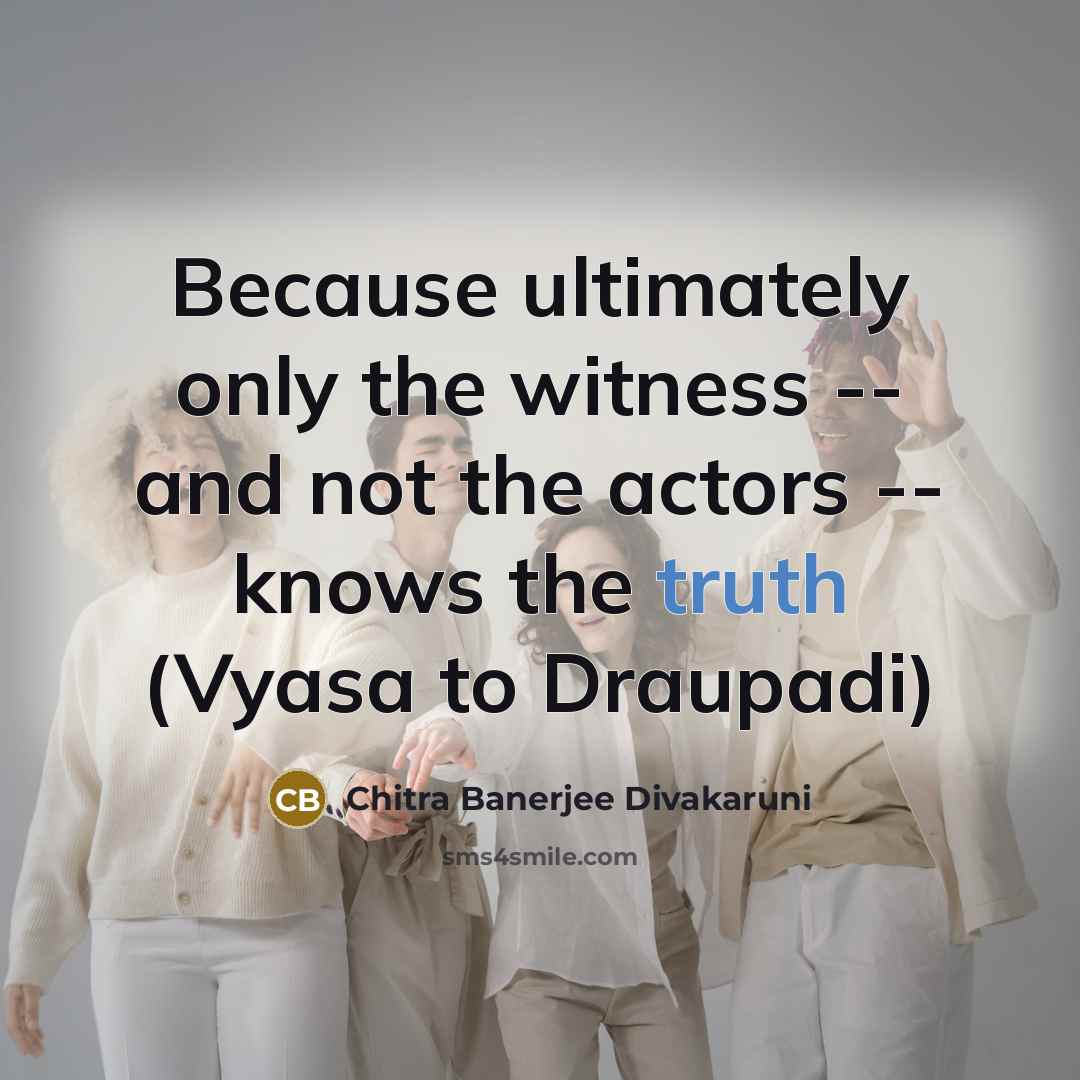 “Because ultimately only the witness -- and not the actors…” quote by Chitra Banerjee Divakaruni