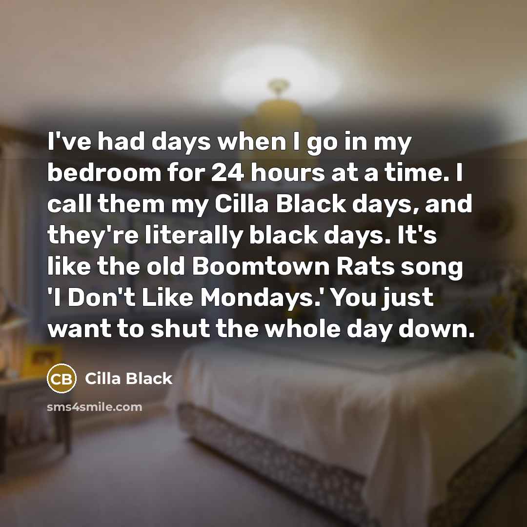 “I've had days when I go in my bedroom for…” quote by Cilla Black