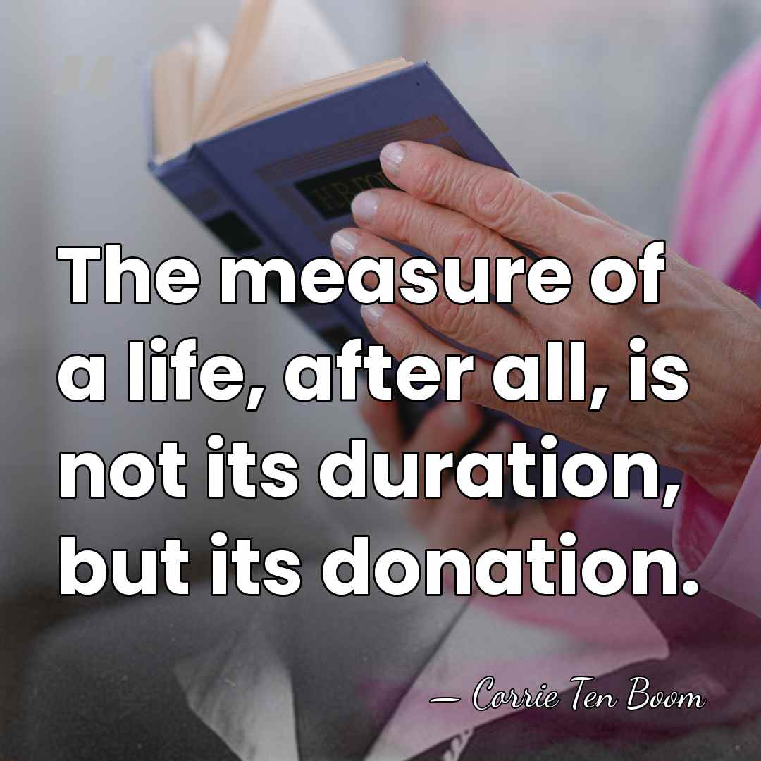 The measure of a life, after all, is not its duration, but&hellip; - Corrie Ten Boom