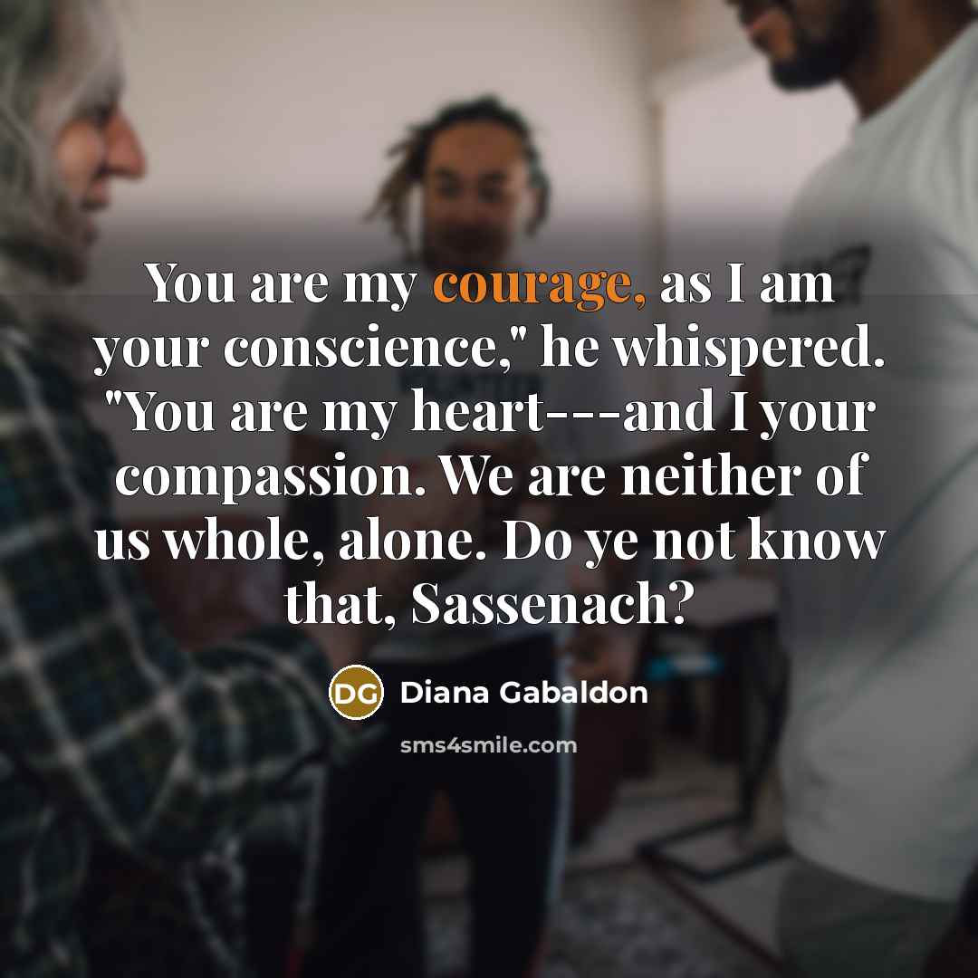“You are my courage, as I am your conscience," he…” quote by Diana Gabaldon