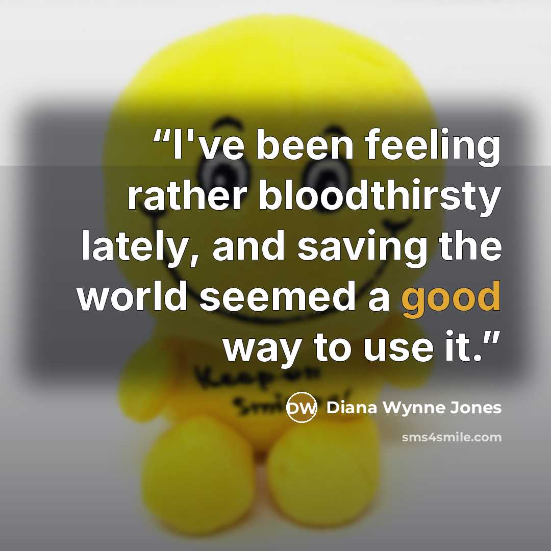 “I've been feeling rather bloodthirsty lately, and saving the world seemed a good way to use it.” quote by Diana Wynne Jones