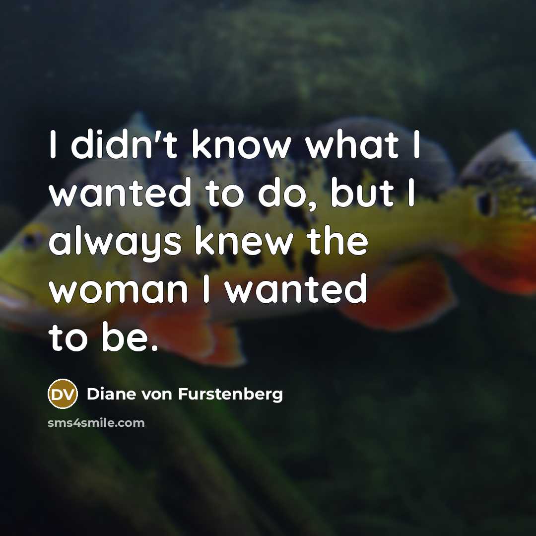 “I didn't know what I wanted to do, but I always knew the woman I wanted to be.” quote by Diane von Furstenberg