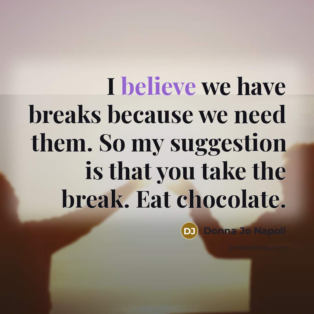 “I believe we have breaks because we need them. So…” quote by Donna Jo Napoli