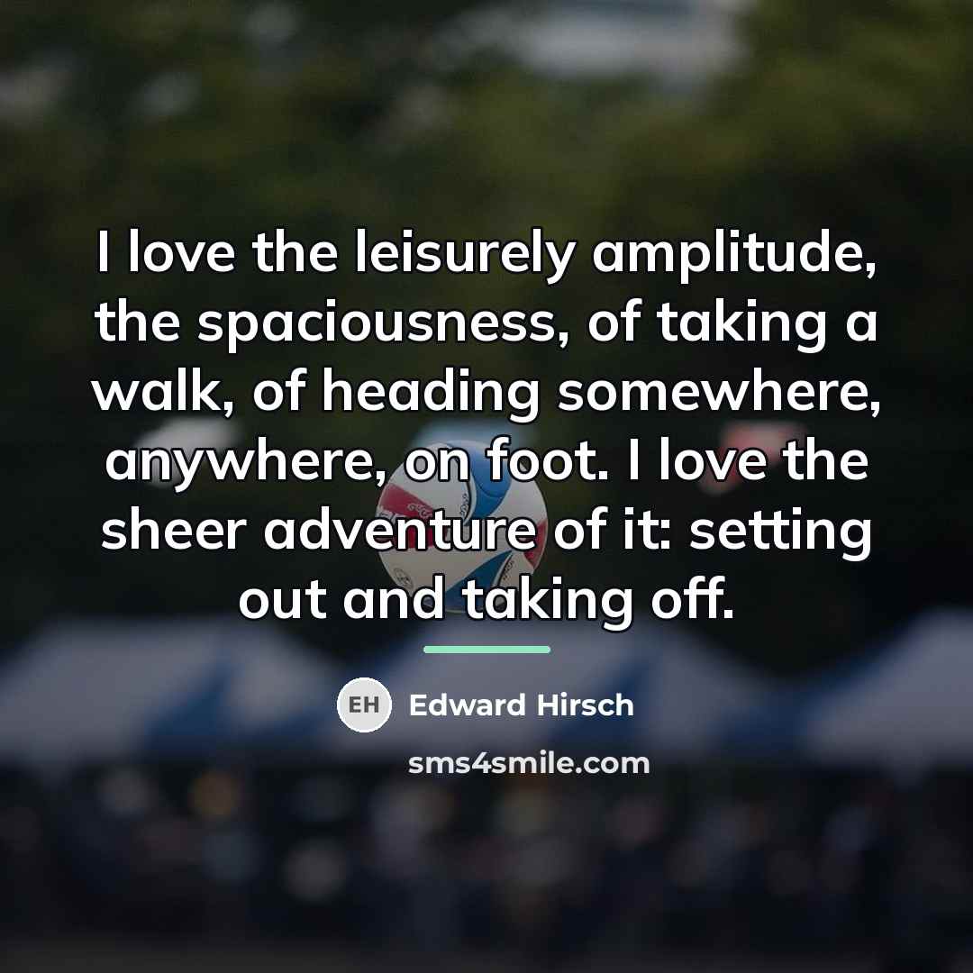 “I love the leisurely amplitude, the spaciousness, of taking a…” quote by Edward Hirsch