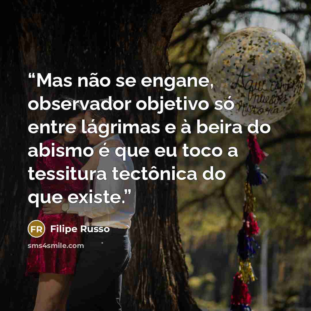 “Mas não se engane, observador objetivo só entre lágrimas e à beira do abismo é que eu toco a tessitura tectônica do que existe.” quote by Filipe Russo