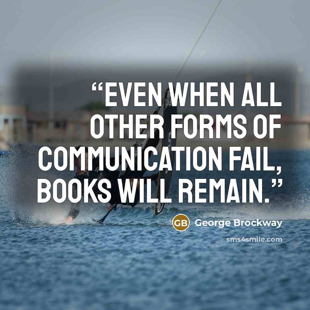 “Even when all other forms of communication fail, books will remain.” quote by George Brockway