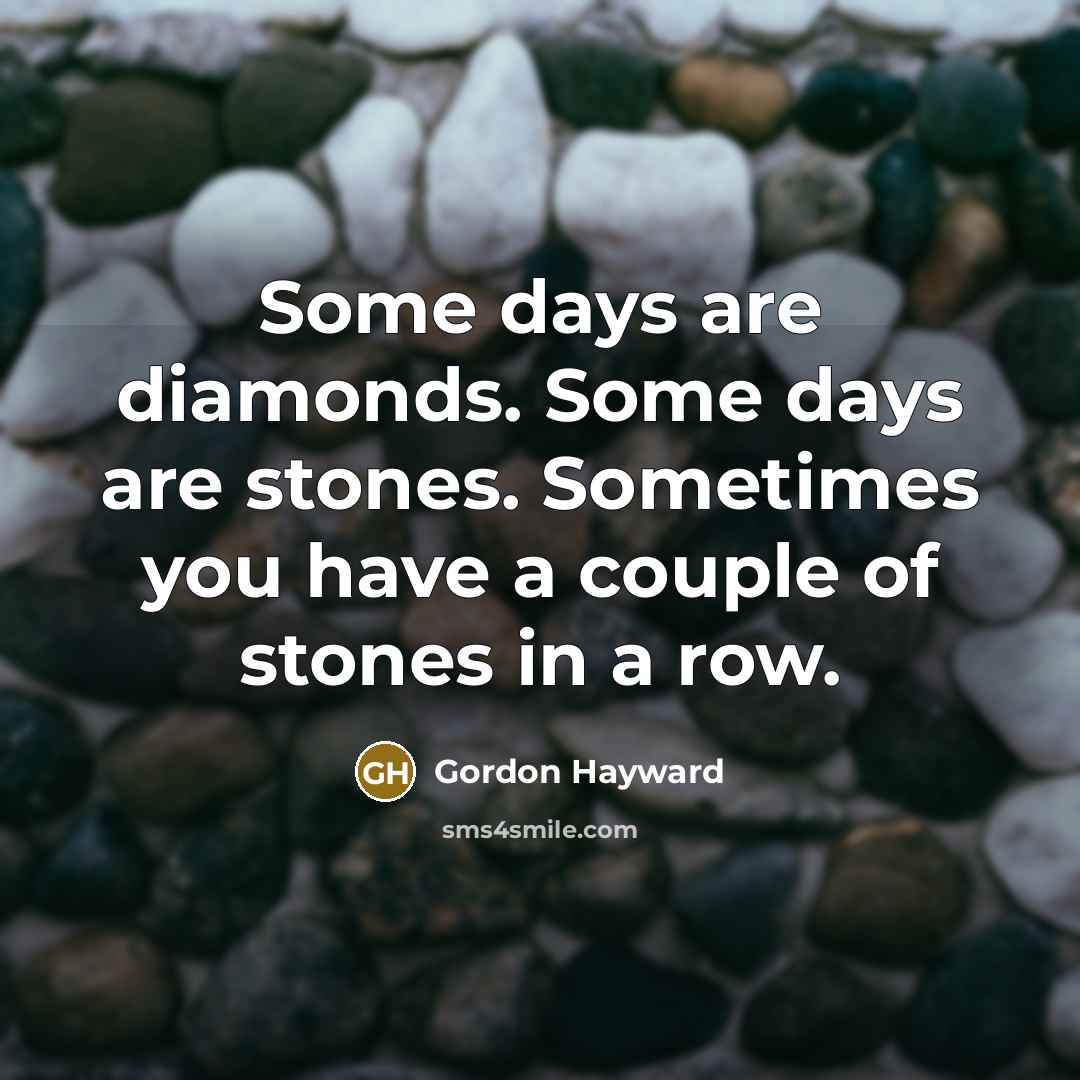 “Some days are diamonds. Some days are stones. Sometimes you…” quote by Gordon Hayward