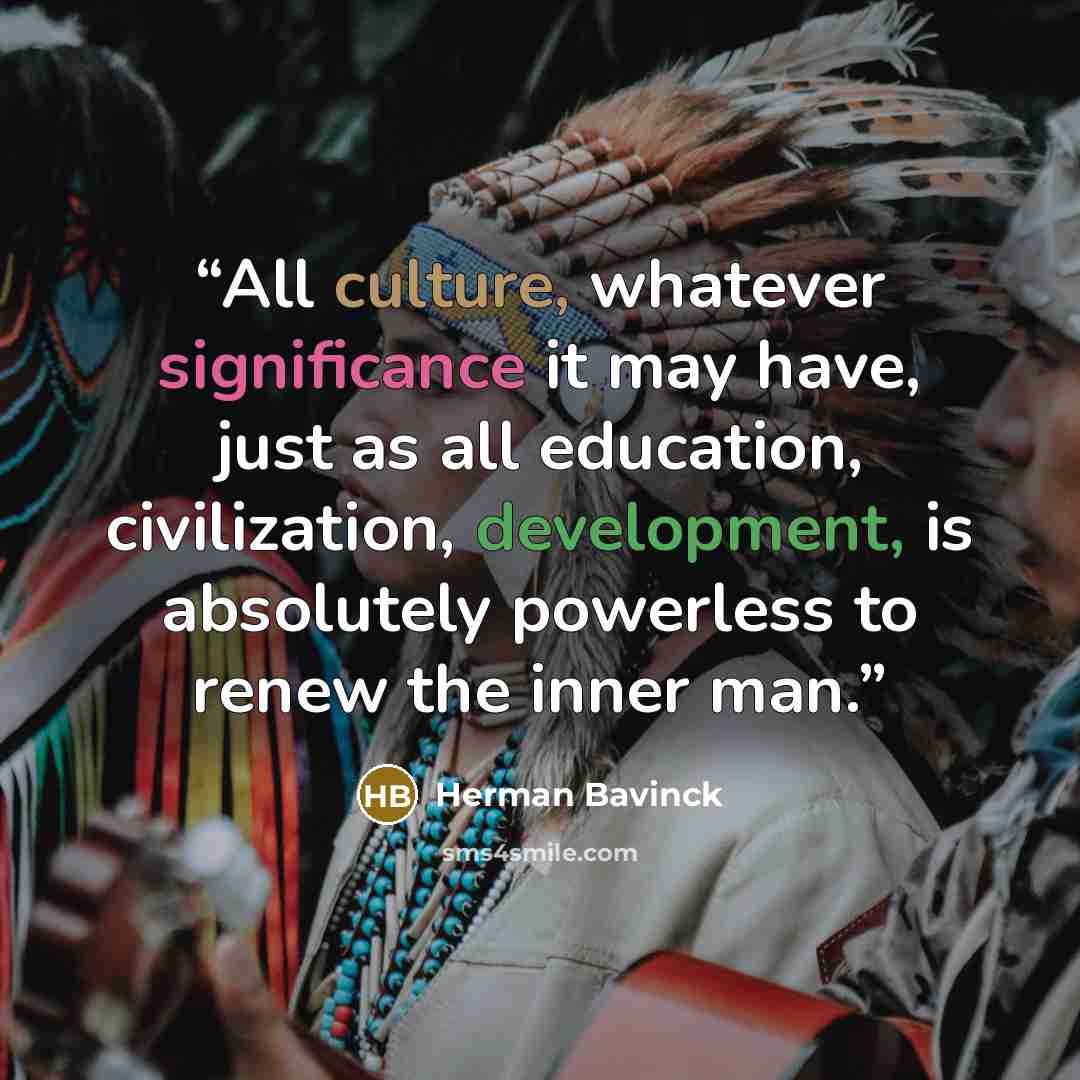 “All culture, whatever significance it may have, just as all education, civilization, development, is absolutely powerless to renew the inner man.” quote by Herman Bavinck