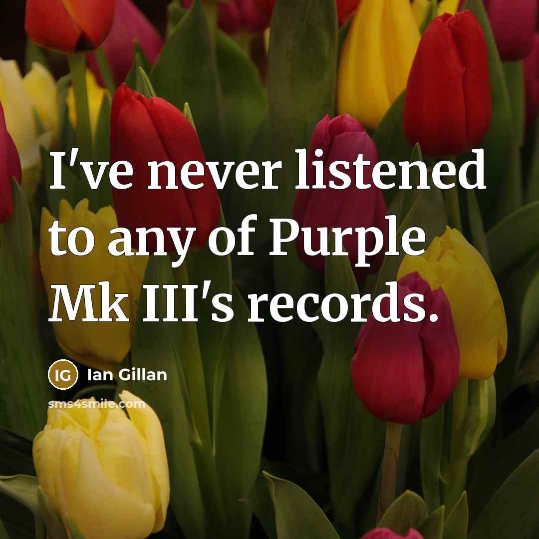 “I've never listened to any of Purple Mk III's records.…” quote by Ian Gillan