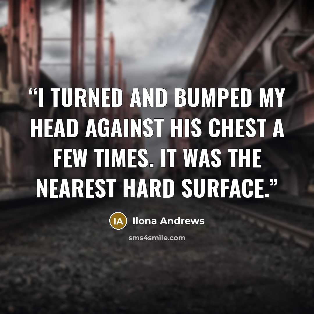 “I turned and bumped my head against his chest a few times. It was the nearest hard surface.” quote by Ilona Andrews
