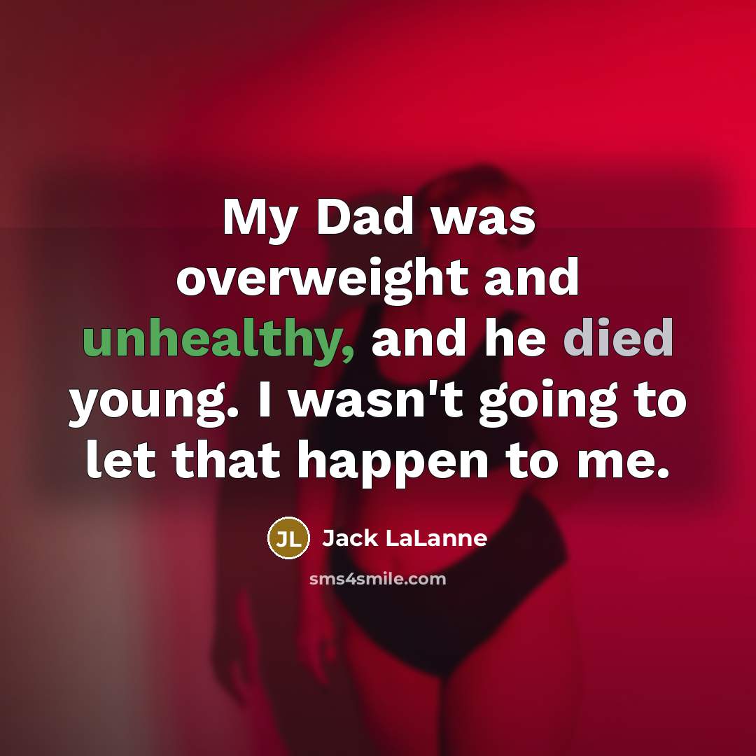 “My Dad was overweight and unhealthy, and he died young.…” quote by Jack LaLanne
