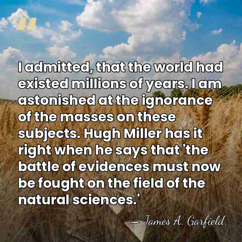 I admitted, that the world had existed millions of years. I am&hellip; - James A. Garfield