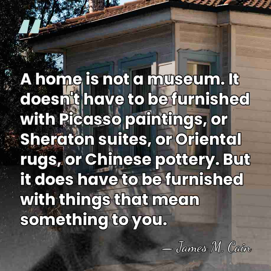 A home is not a museum. It doesn't have to be furnished&hellip; - James M. Cain
