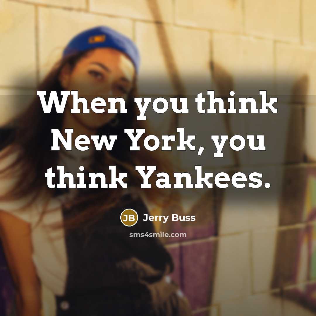“When you think New York, you think Yankees.” quote by Jerry Buss
