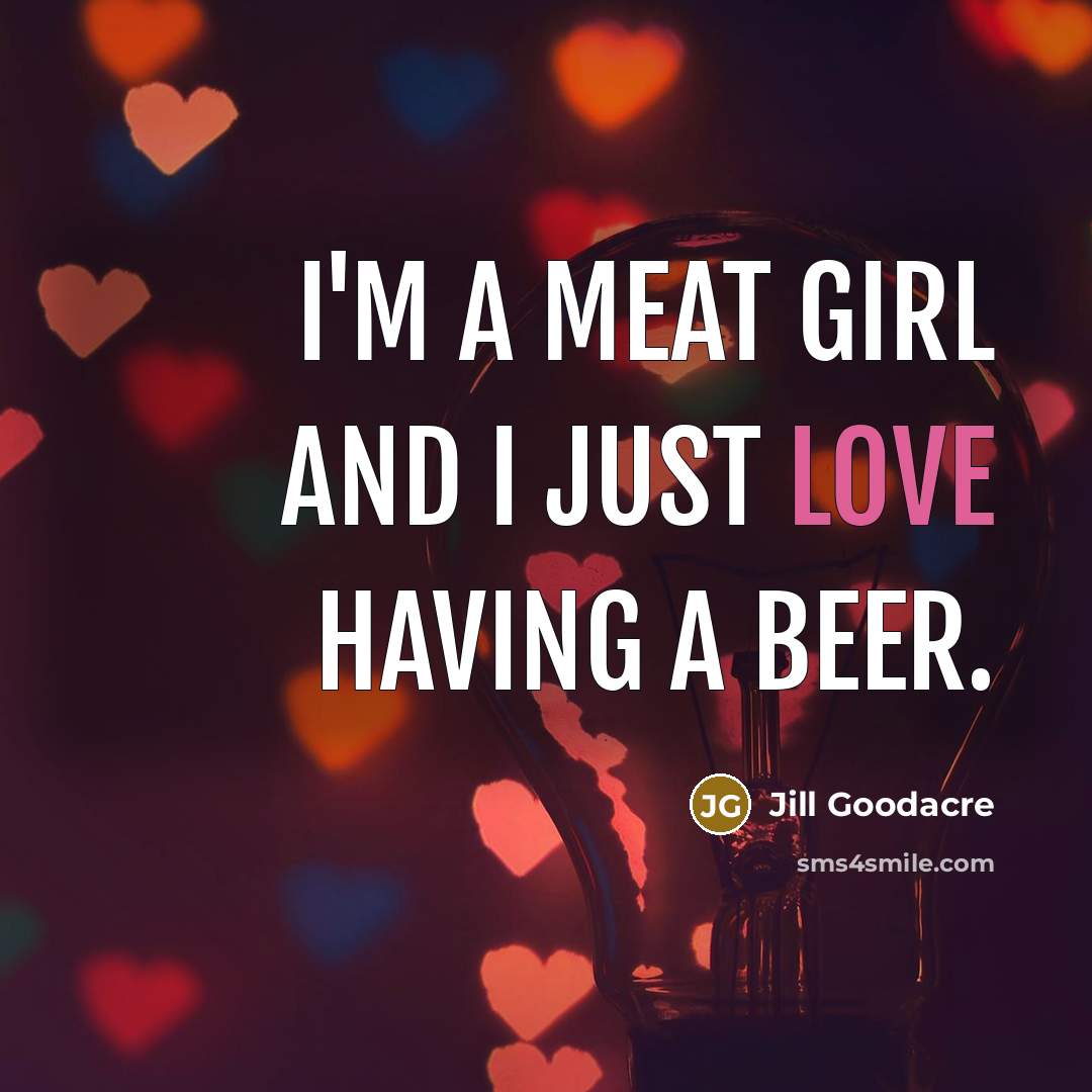 “I'm a meat girl and I just love having a beer.” quote by Jill Goodacre
