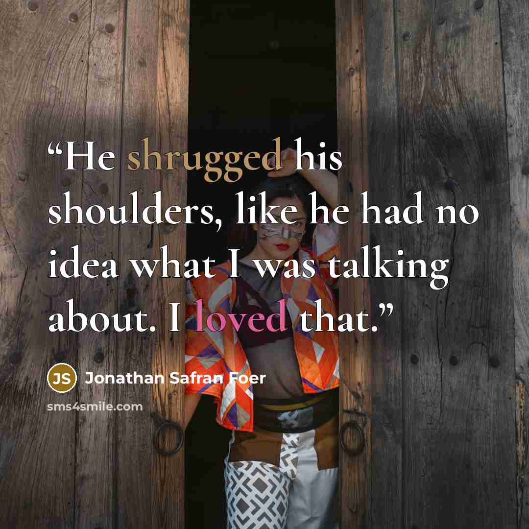 “He shrugged his shoulders, like he had no idea what I was talking about. I loved that.” quote by Jonathan Safran Foer