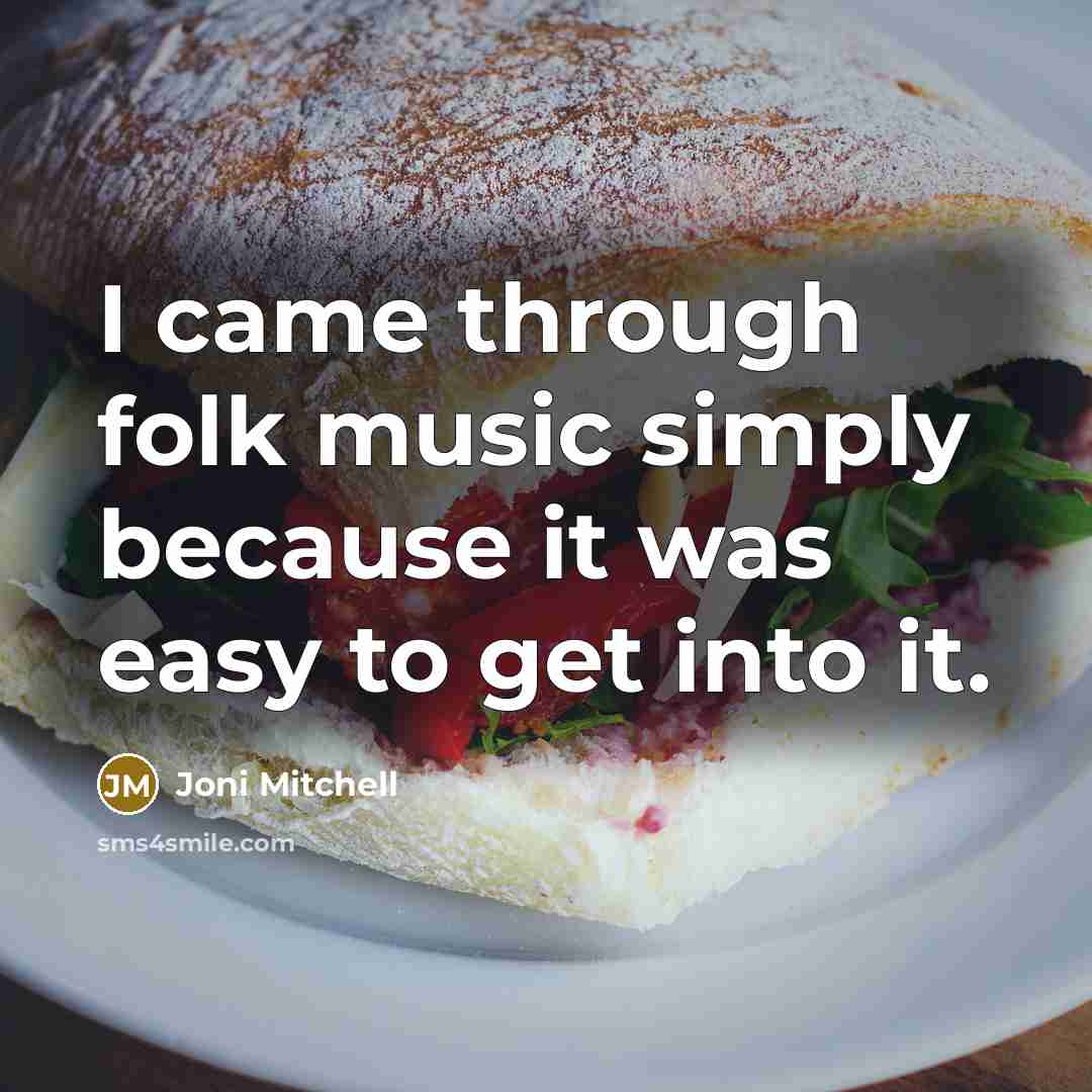 “I came through folk music simply because it was easy…” quote by Joni Mitchell