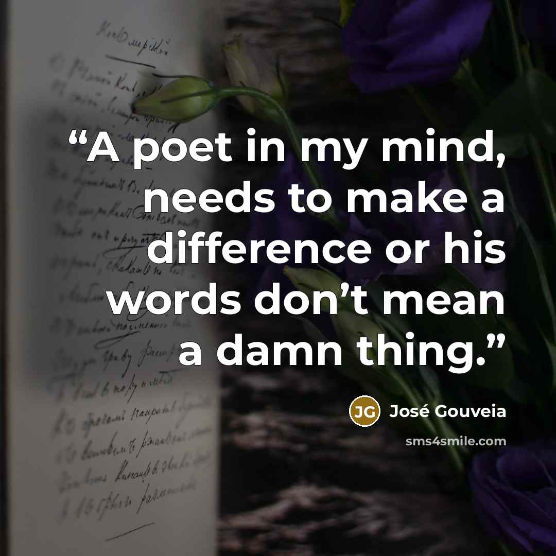 “A poet in my mind, needs to make a difference or his words don’t mean a damn thing.” quote by José Gouveia