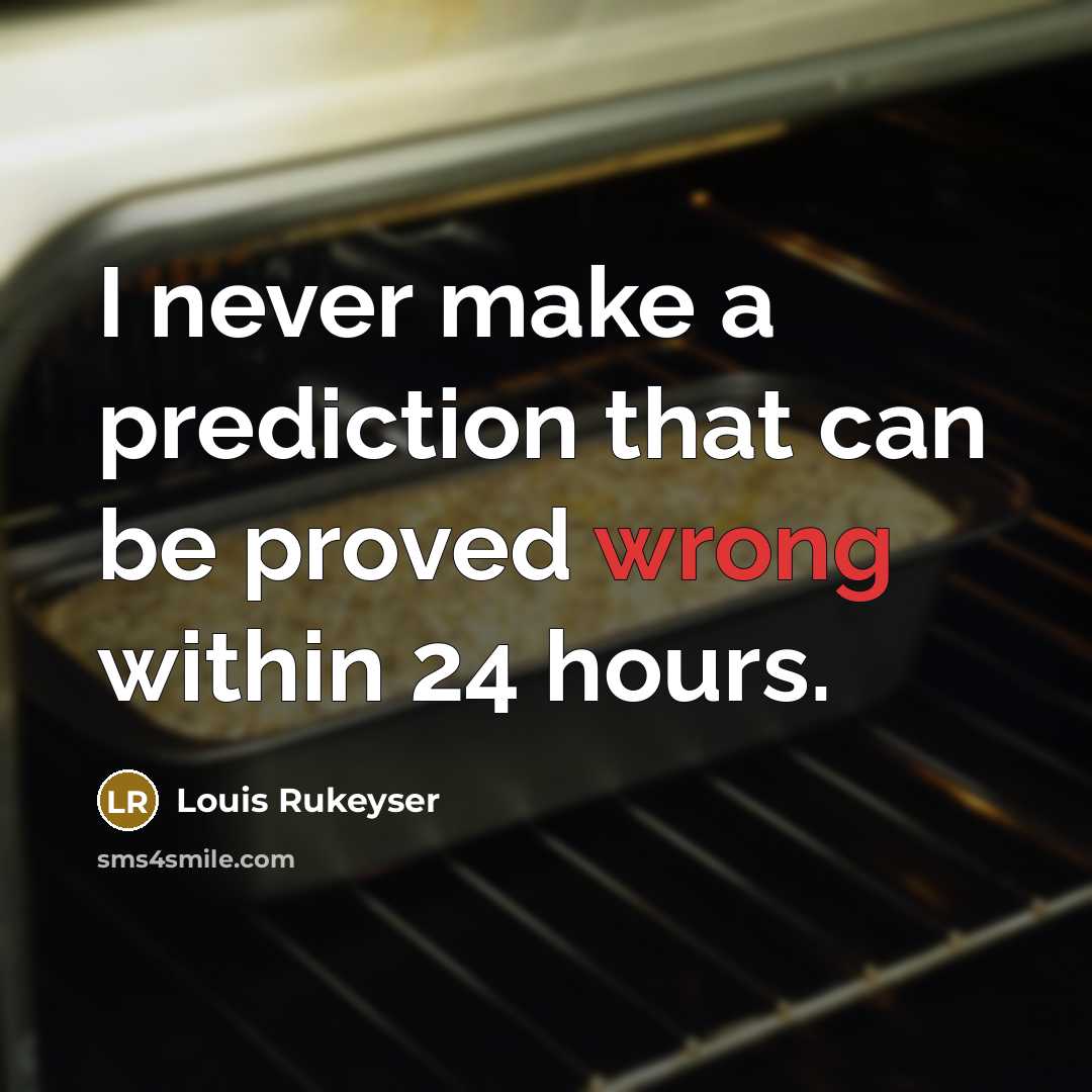 “I never make a prediction that can be proved wrong within 24 hours.” quote by Louis Rukeyser
