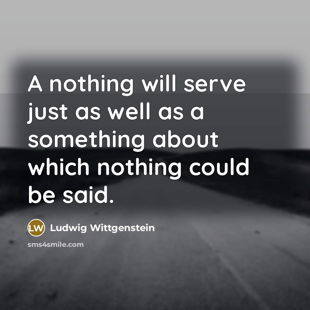 “A nothing will serve just as well as a something…” quote by Ludwig Wittgenstein