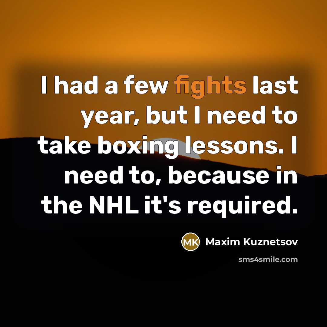 “I had a few fights last year, but I need to take boxing lessons. I need to, because in the NHL it's required.” quote by Maxim Kuznetsov