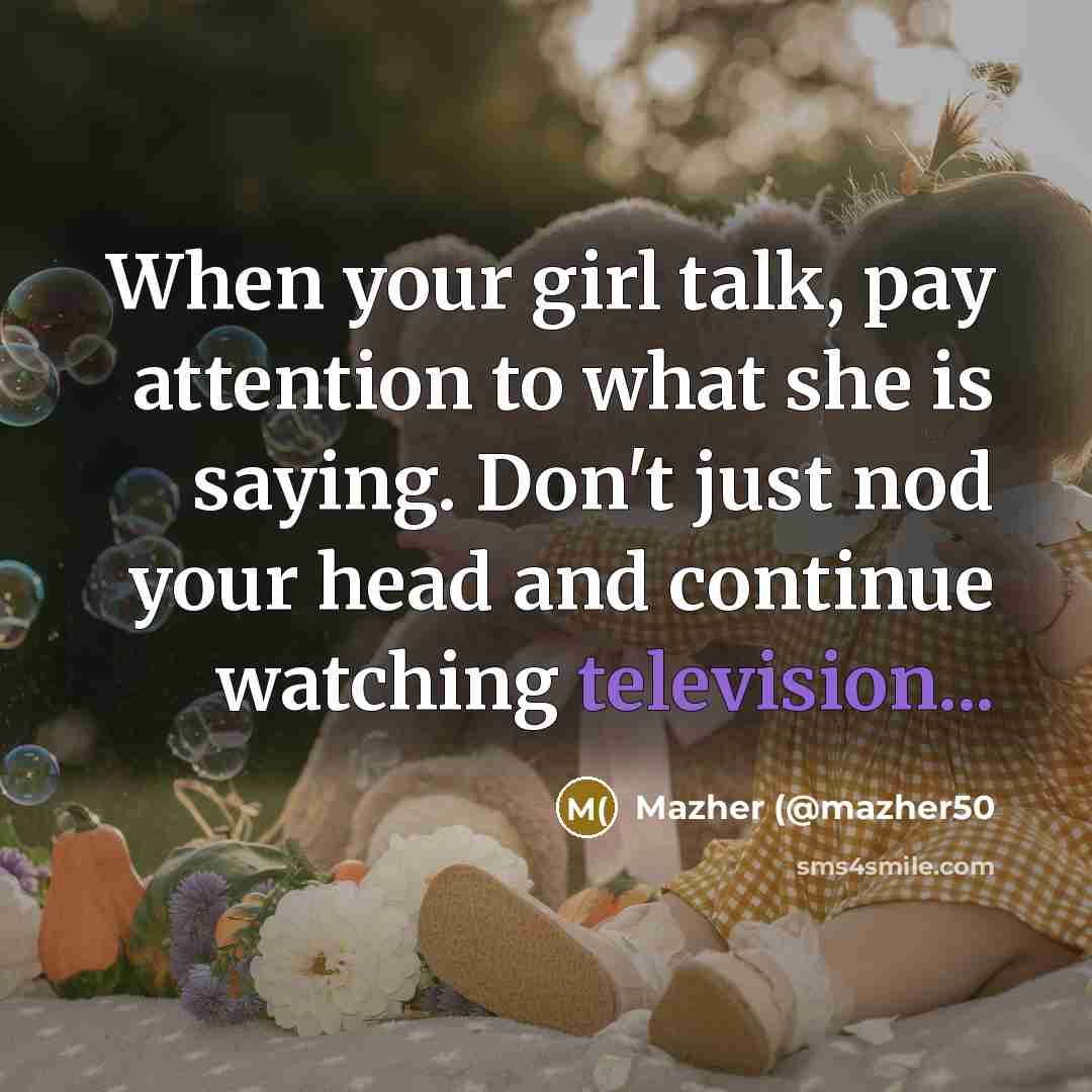 “When your girl talk, pay attention to what she is…” quote by Mazher (@mazher50
