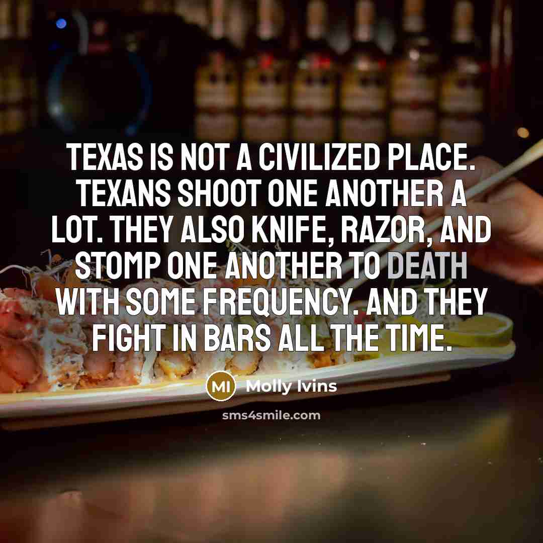 “Texas is not a civilized place. Texans shoot one another…” quote by Molly Ivins