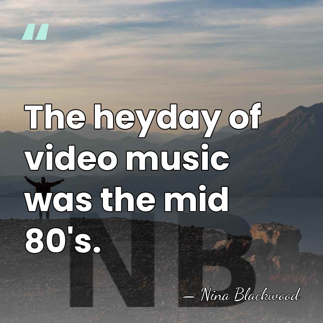 The heyday of video music was the mid 80's. - Nina Blackwood