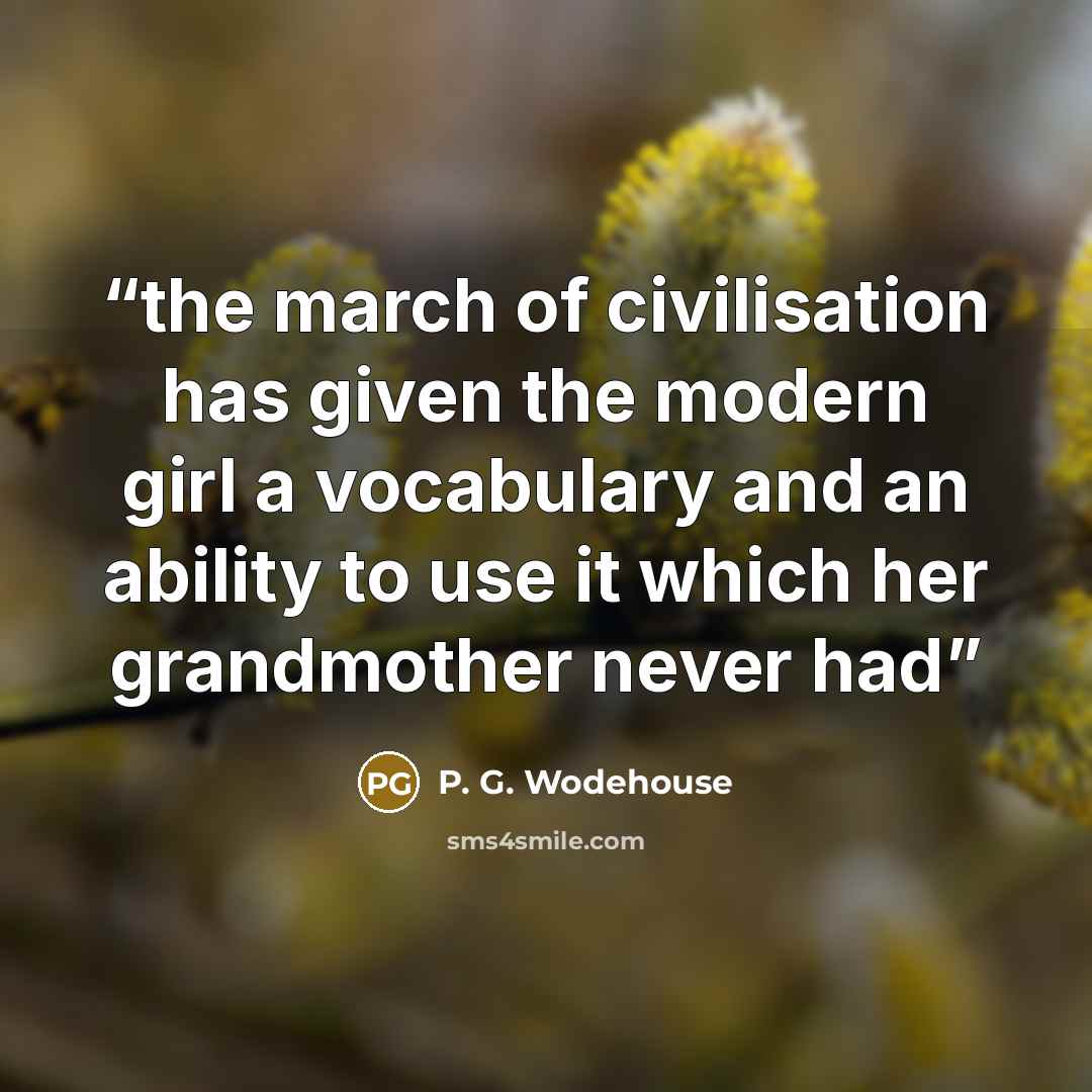 “the march of civilisation has given the modern girl a vocabulary and an ability to use it which her grandmother never had” quote by P. G. Wodehouse