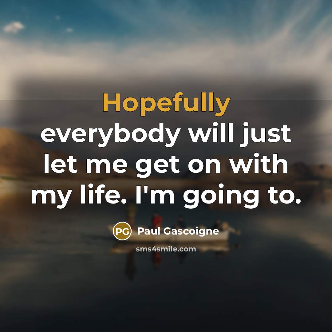 “Hopefully everybody will just let me get on with my…” quote by Paul Gascoigne