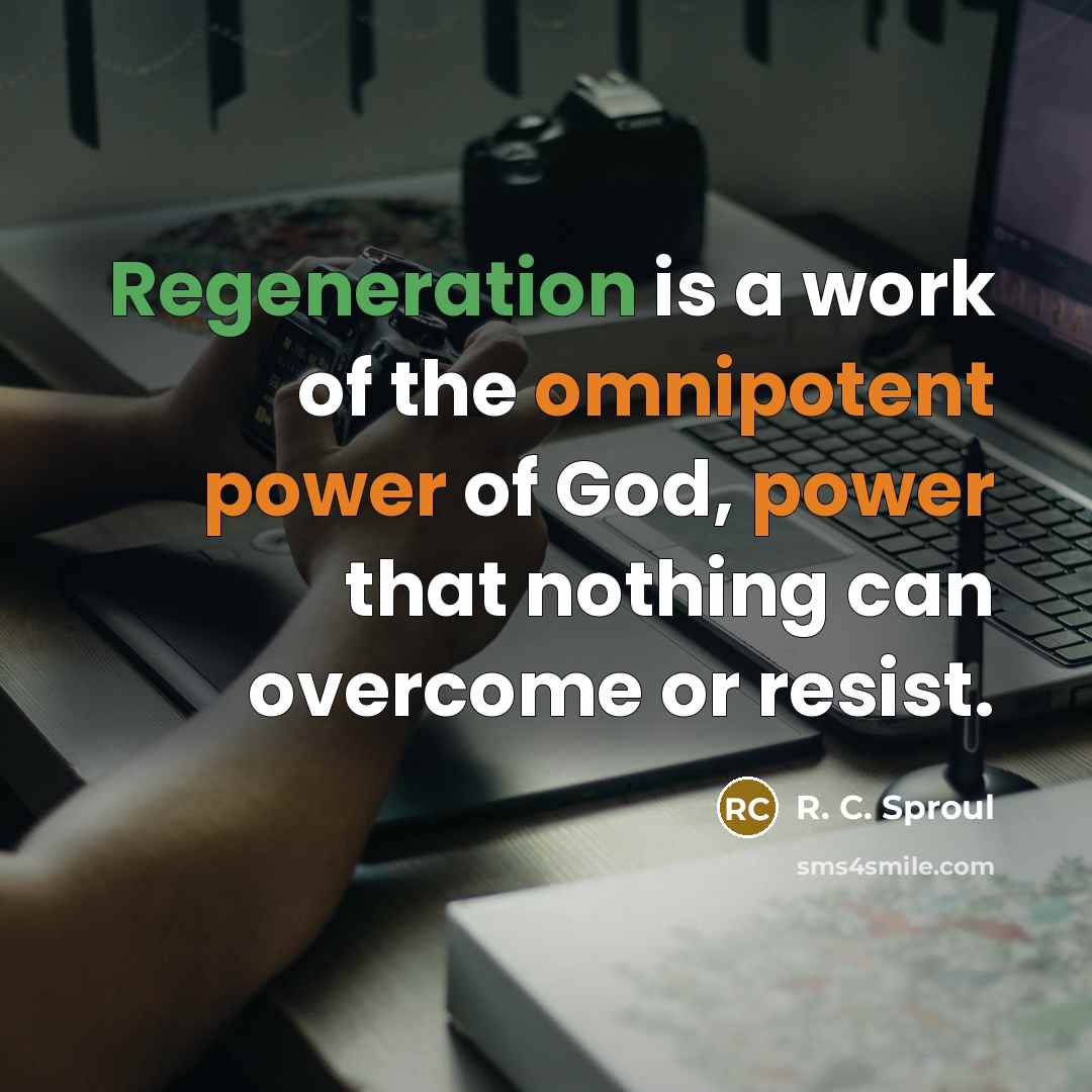 “Regeneration is a work of the omnipotent power of God,…” quote by R. C. Sproul
