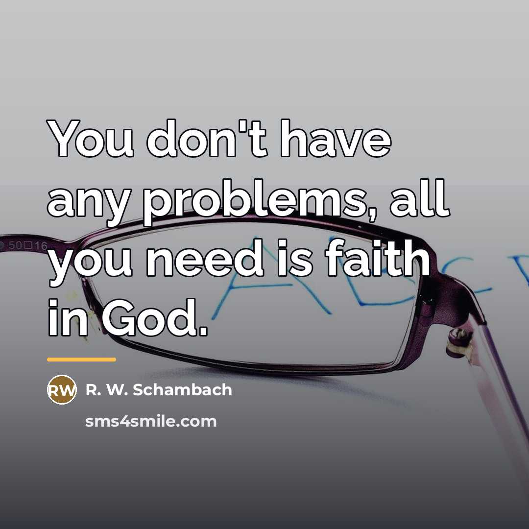 “You don't have any problems, all you need is faith…” quote by R. W. Schambach