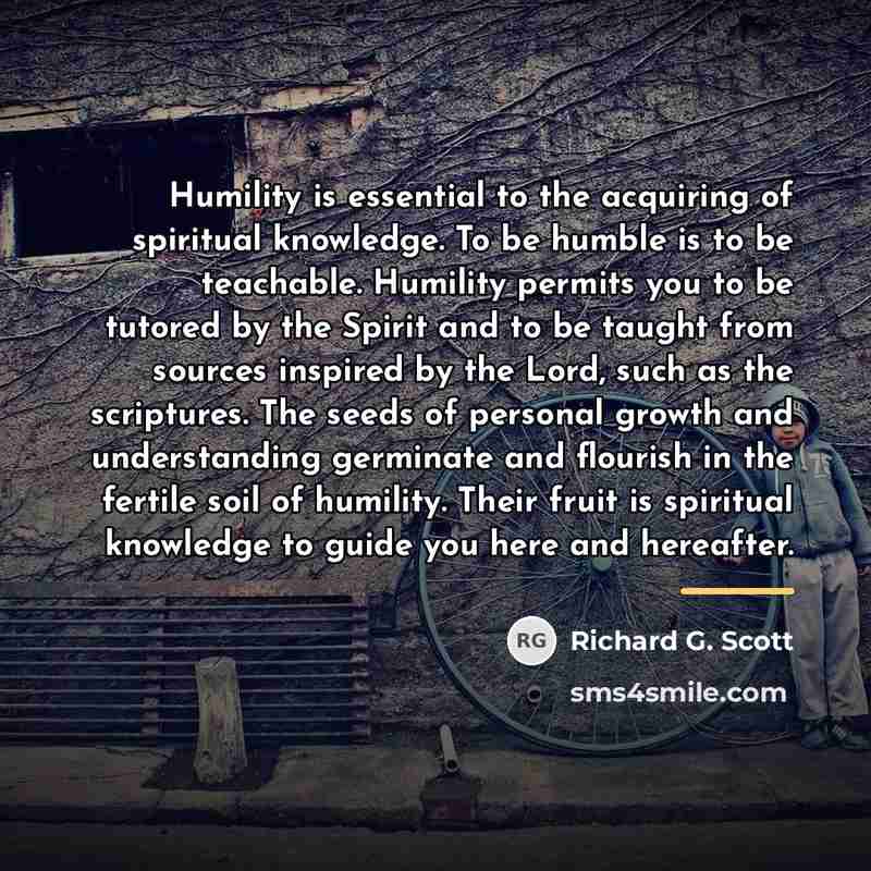 “Humility is essential to the acquiring of spiritual knowledge. To…” quote by Richard G. Scott