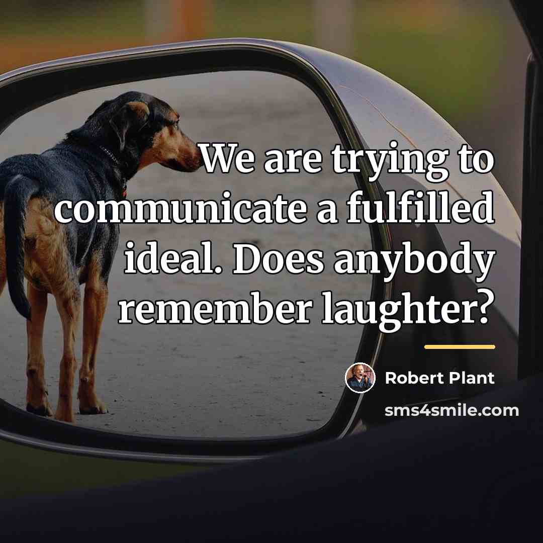 “We are trying to communicate a fulfilled ideal. Does anybody…” quote by Robert Plant