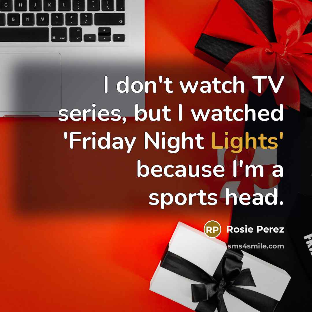 “I don't watch TV series, but I watched 'Friday Night…” quote by Rosie Perez