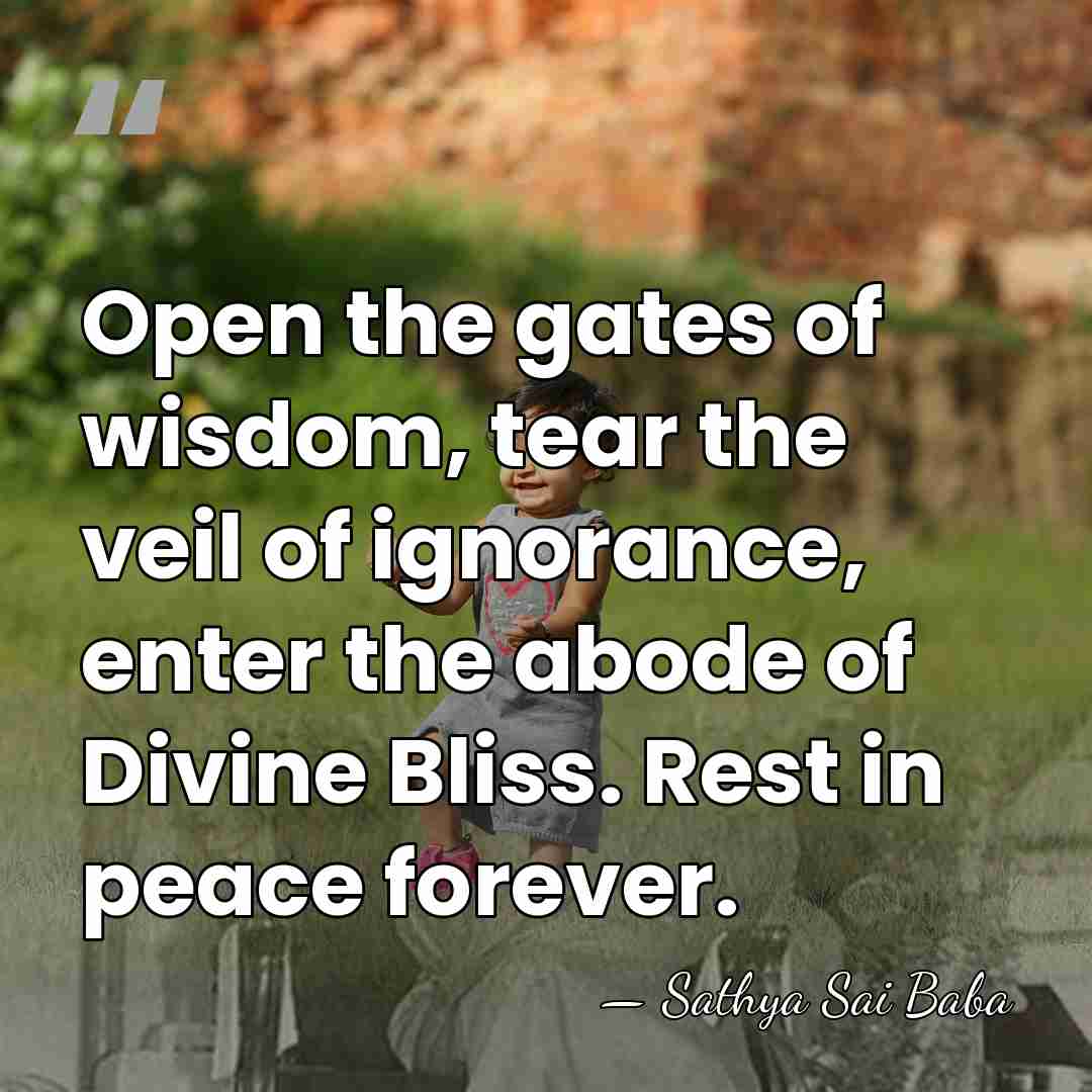 Open the gates of wisdom, tear the veil of ignorance, enter the&hellip; - Sathya Sai Baba