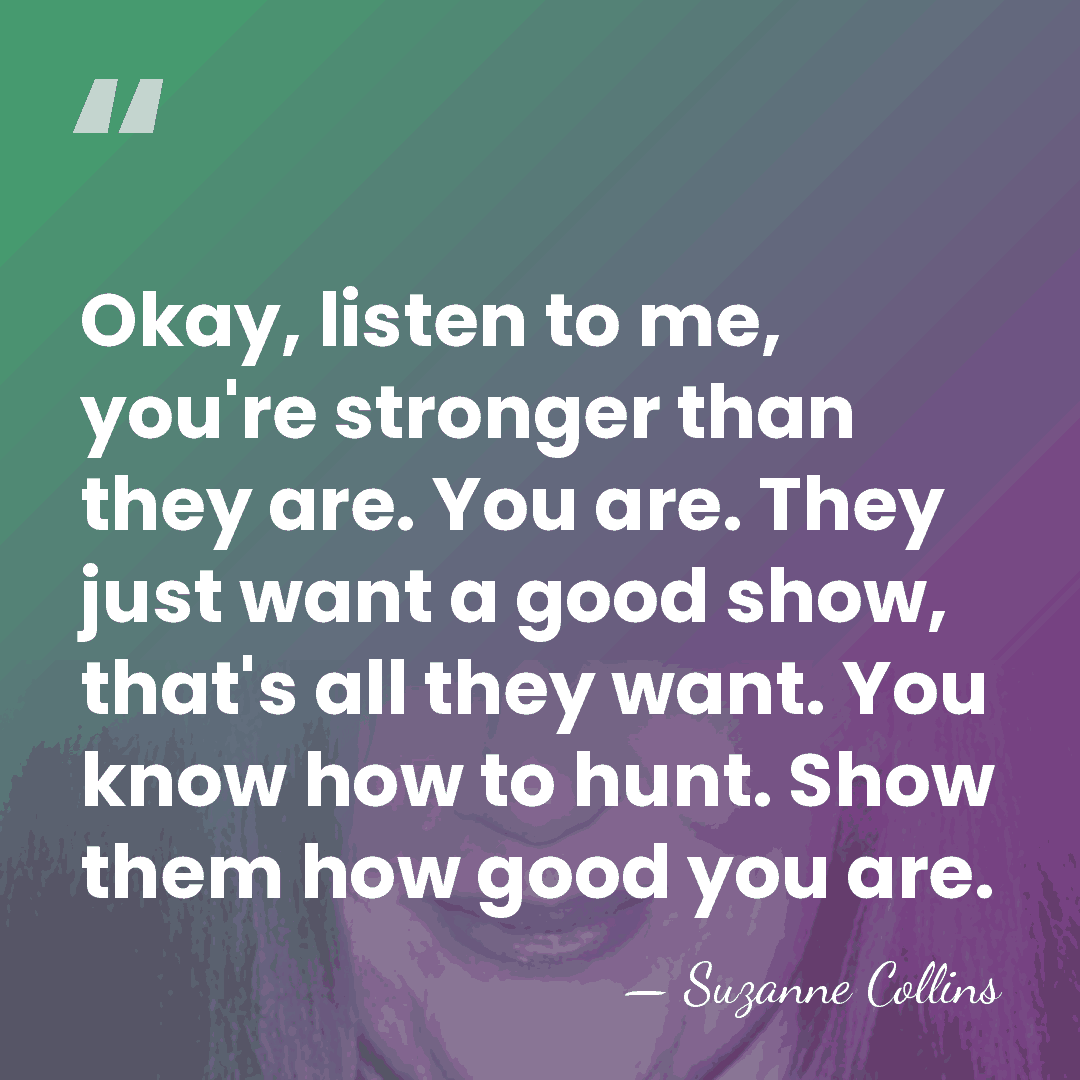 Okay, listen to me, you're stronger than they are. You are. They&hellip; - Suzanne Collins