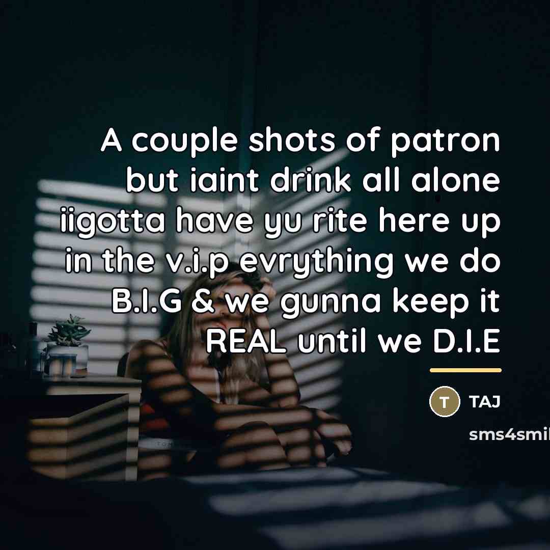 “A couple shots of patron but iaint drink all alone…” quote by Taj