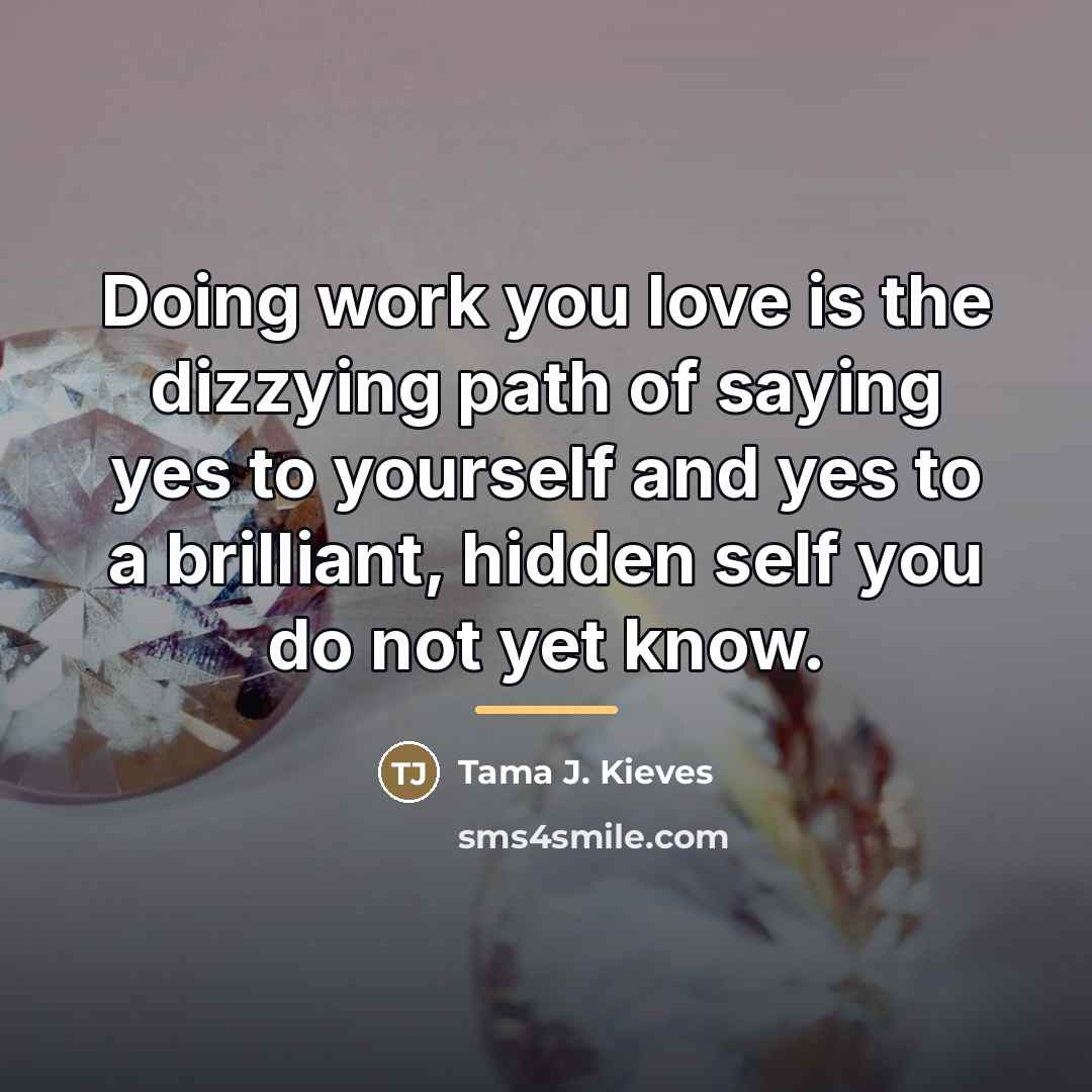 “Doing work you love is the dizzying path of saying…” quote by Tama J. Kieves