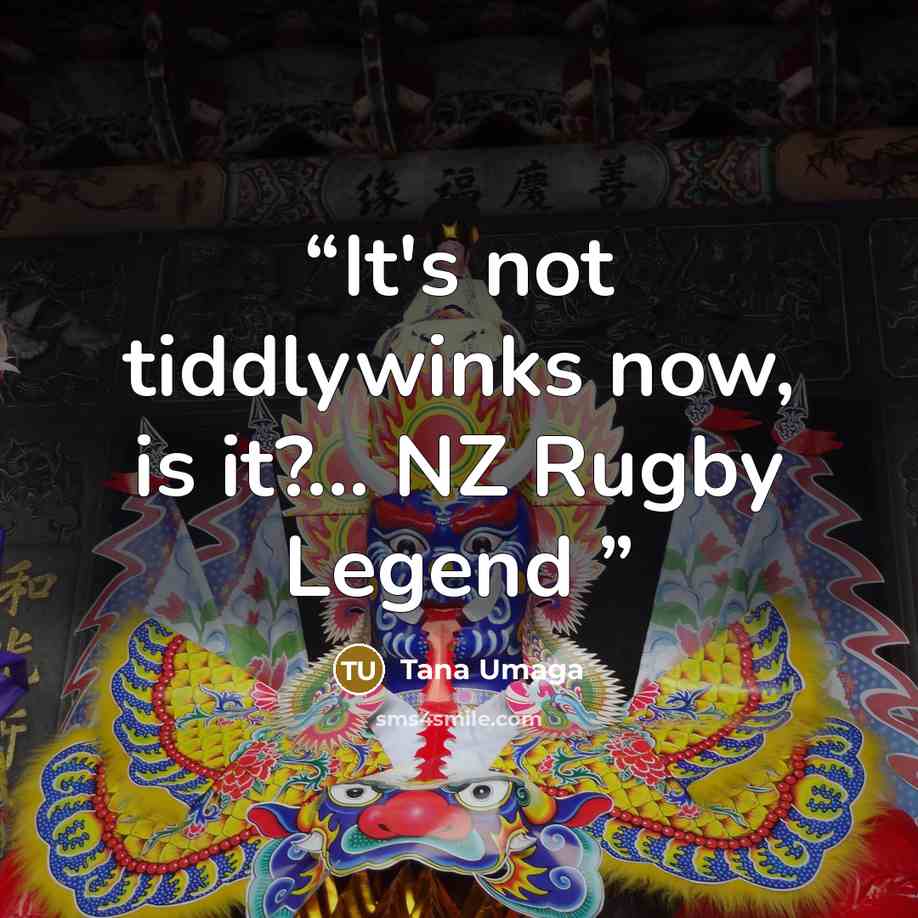“It's not tiddlywinks now, is it?… NZ Rugby Legend” quote by Tana Umaga