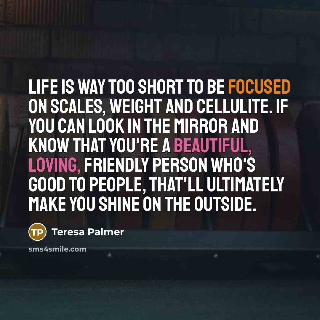 “Life is way too short to be focused on scales,…” quote by Teresa Palmer