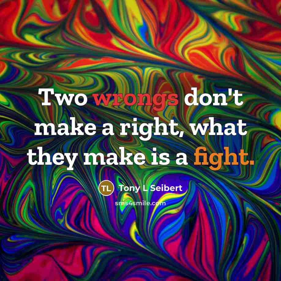 “Two wrongs don't make a right, what they make is a fight.” quote by Tony L Seibert