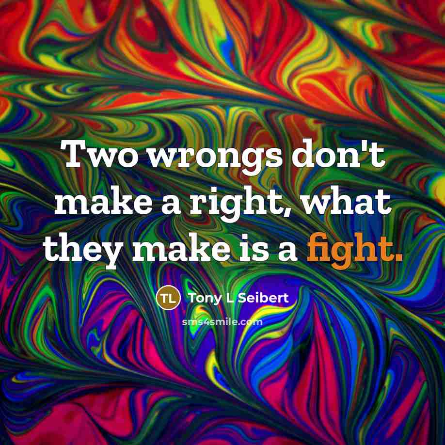 “Two wrongs don't make a right, what they make is a fight.” quote by Tony L Seibert