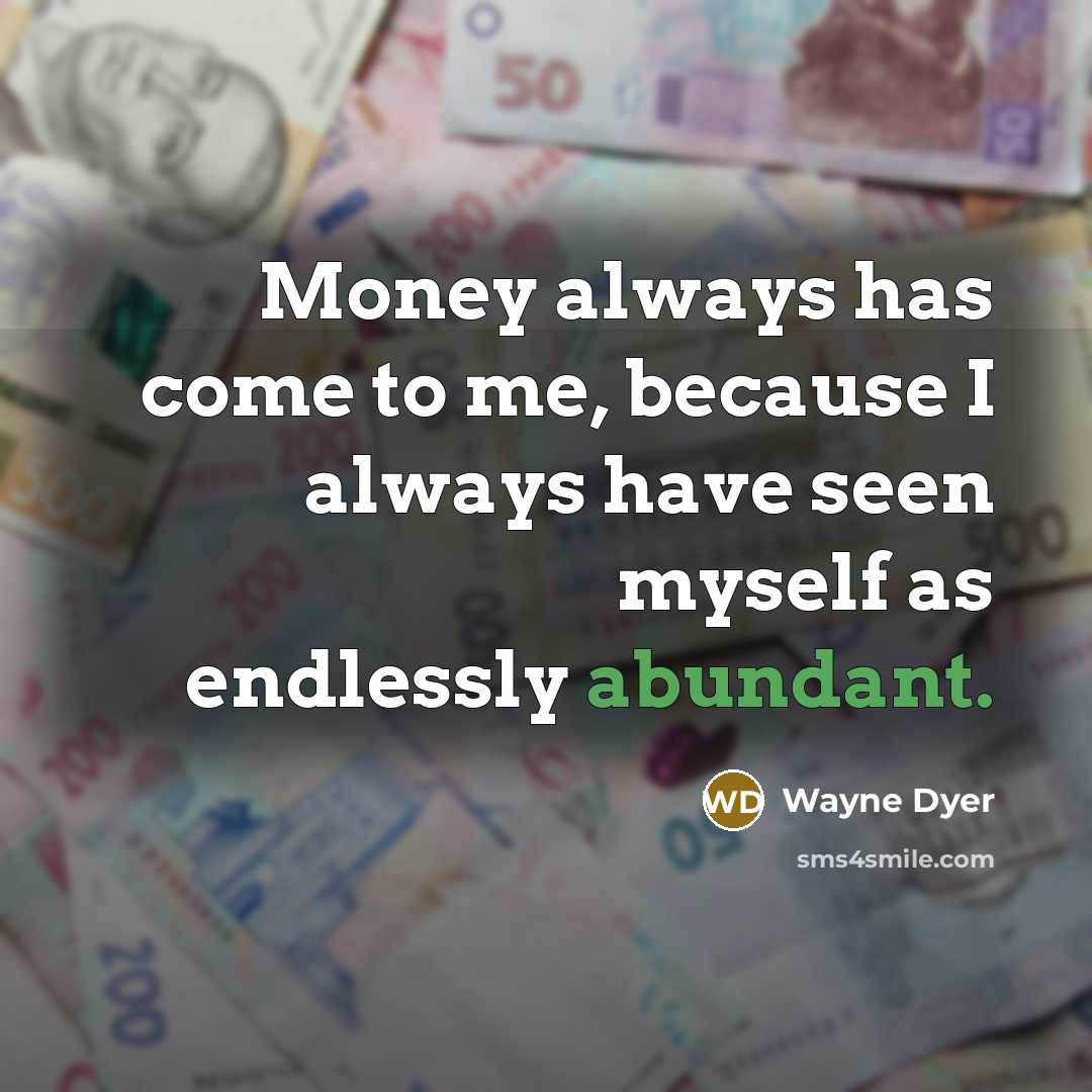 “Money always has come to me, because I always have…” quote by Wayne Dyer