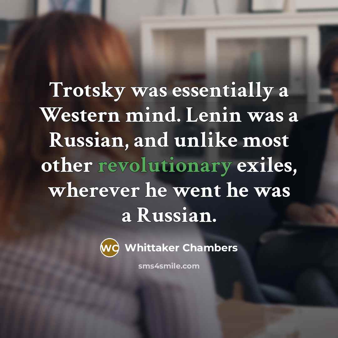 “Trotsky was essentially a Western mind. Lenin was a Russian, and unlike most other revolutionary exiles, wherever he went he was a Russian.” quote by Whittaker Chambers
