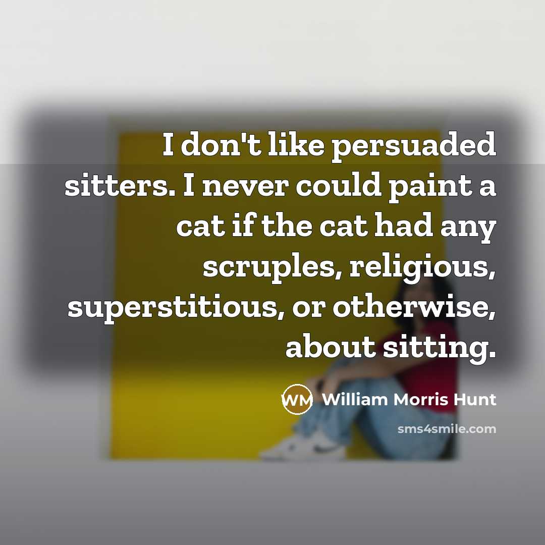 “I don't like persuaded sitters. I never could paint a…” quote by William Morris Hunt