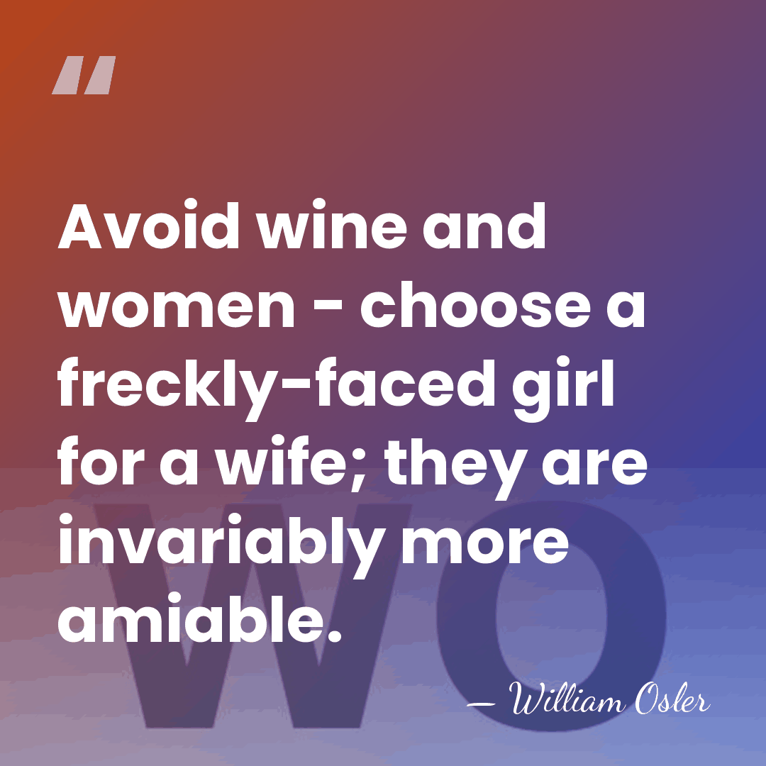 Avoid wine and women - choose a freckly-faced girl for a wife;&hellip; - William Osler