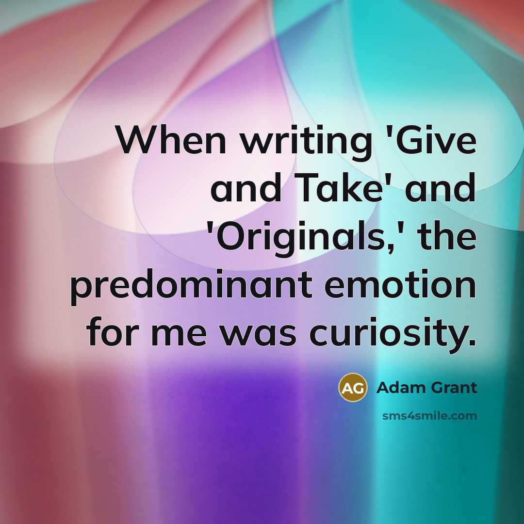 “When writing 'Give and Take' and 'Originals,' the predominant emotion…” quote by Adam Grant