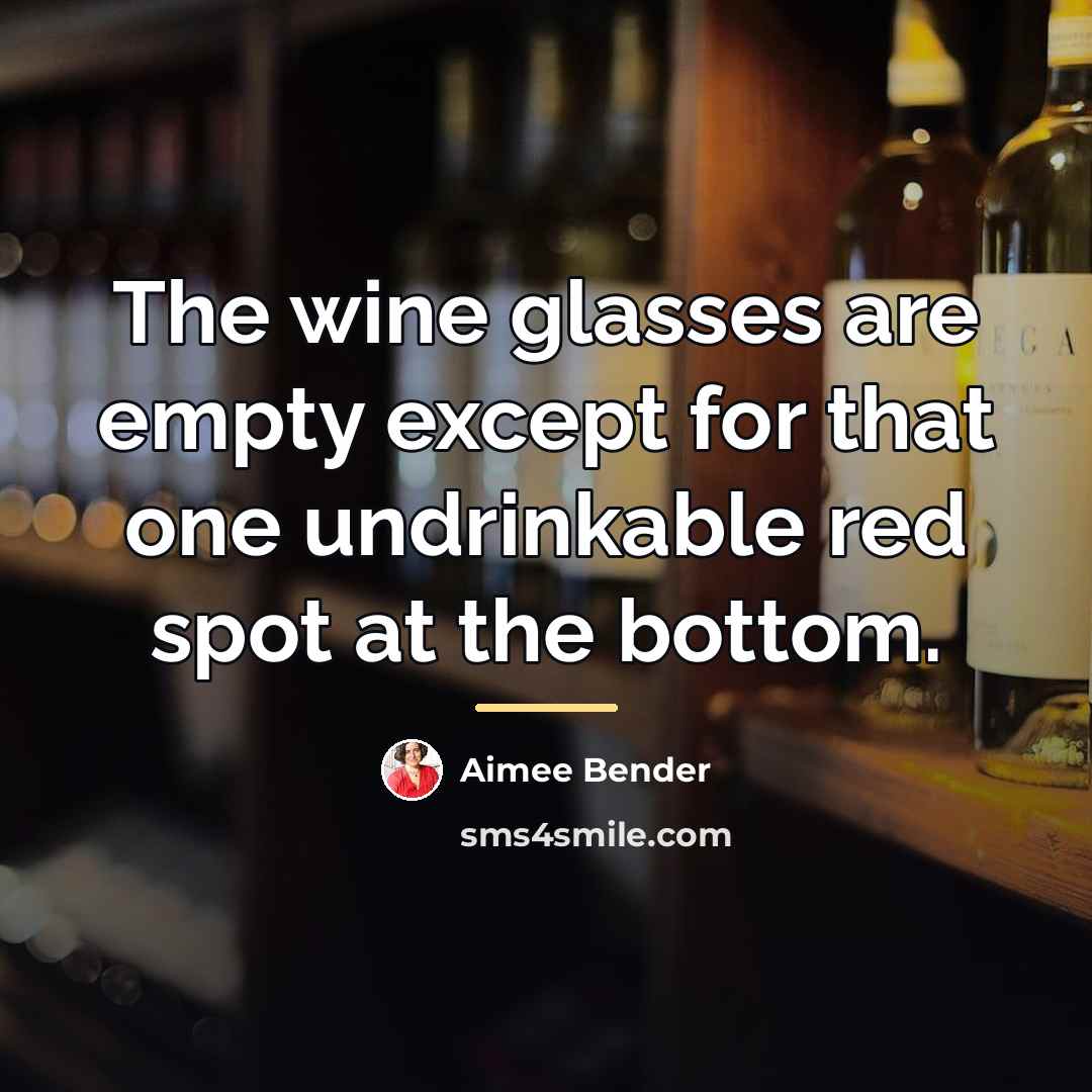 “The wine glasses are empty except for that one undrinkable…” quote by Aimee Bender