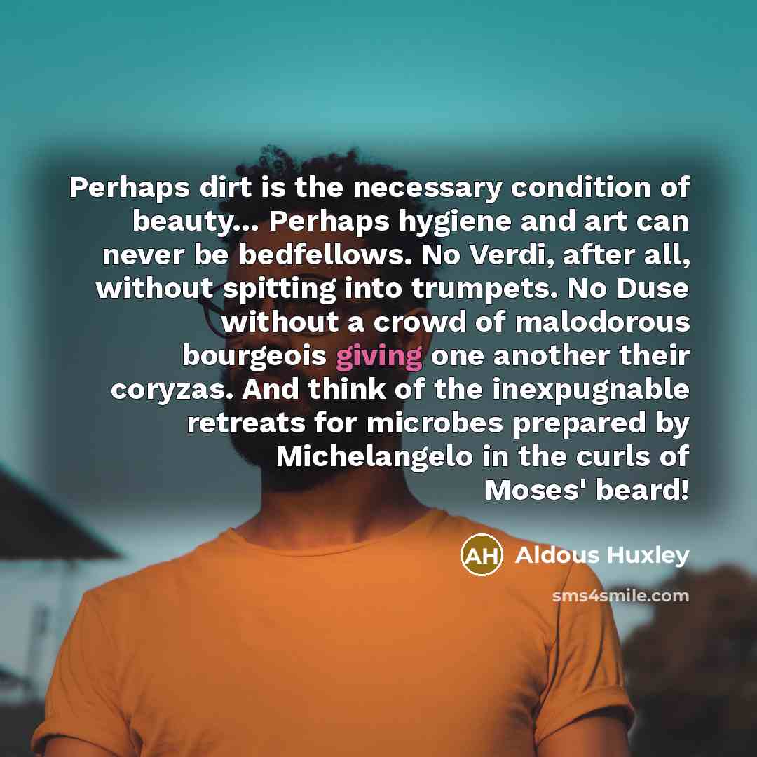 “Perhaps dirt is the necessary condition of beauty.... Perhaps hygiene…” quote by Aldous Huxley